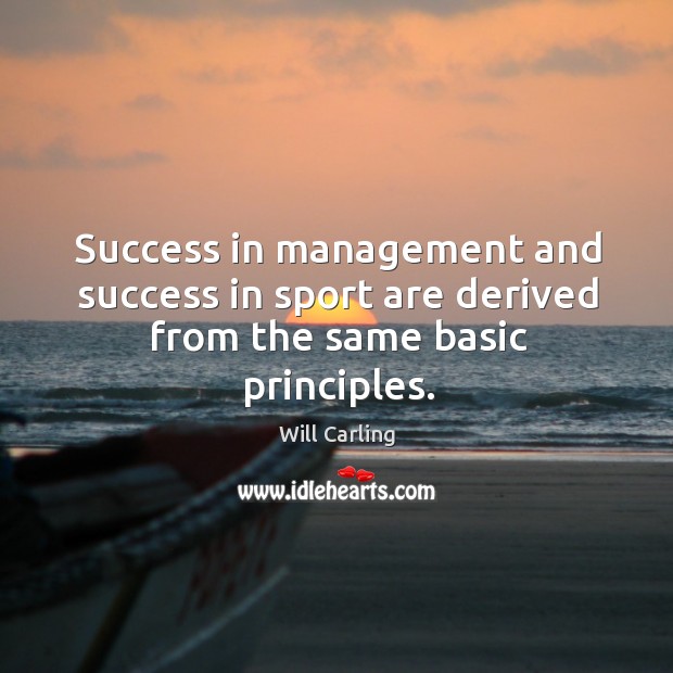 Success in management and success in sport are derived from the same basic principles. Will Carling Picture Quote
