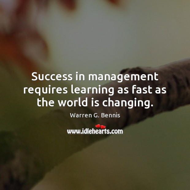 Success in management requires learning as fast as the world is changing. Warren G. Bennis Picture Quote