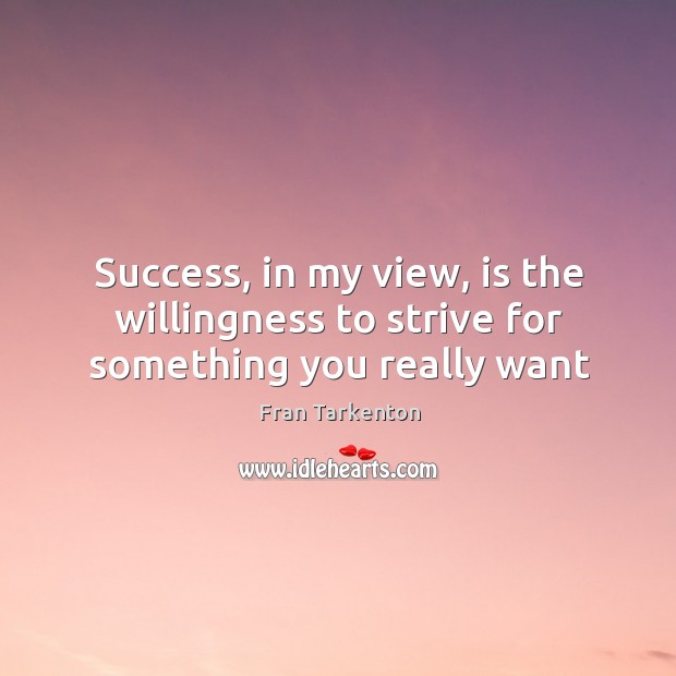 Success, in my view, is the willingness to strive for something you really want Fran Tarkenton Picture Quote
