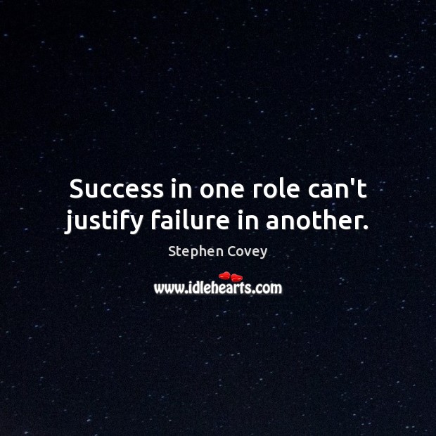 Success in one role can’t justify failure in another. Stephen Covey Picture Quote