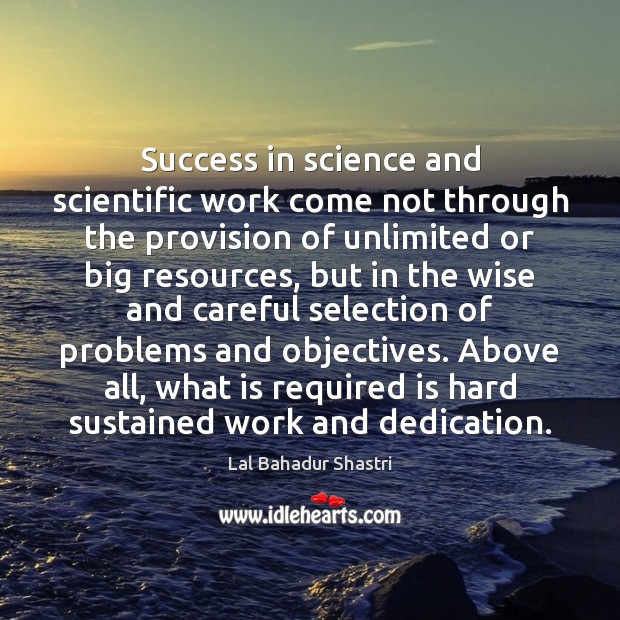 Success in science and scientific work come not through the provision of Lal Bahadur Shastri Picture Quote