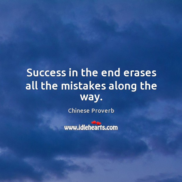 Success in the end erases all the mistakes along the way. Image