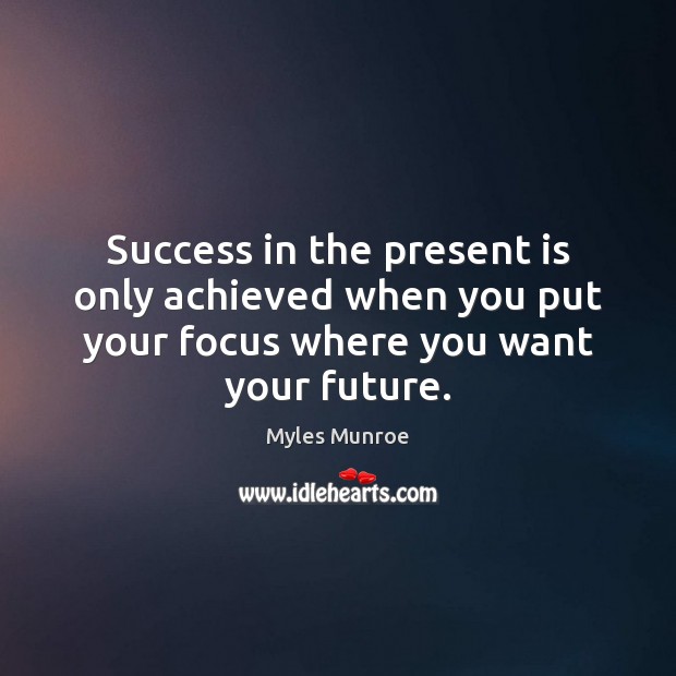 Success in the present is only achieved when you put your focus Image