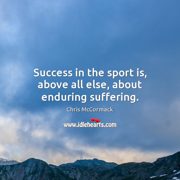 Success in the sport is, above all else, about enduring suffering. Chris McCormack Picture Quote