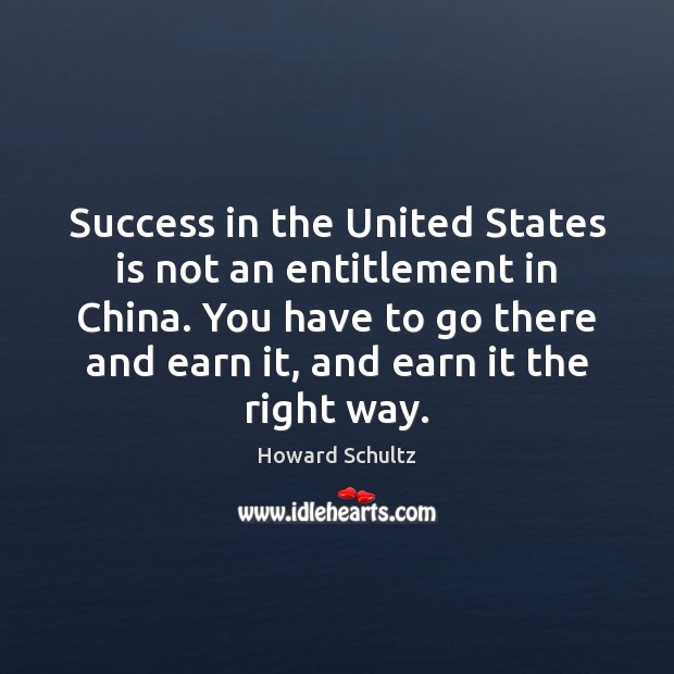 Success in the United States is not an entitlement in China. You Howard Schultz Picture Quote