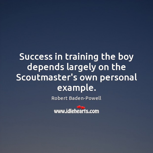 Success in training the boy depends largely on the Scoutmaster’s own personal example. Robert Baden-Powell Picture Quote