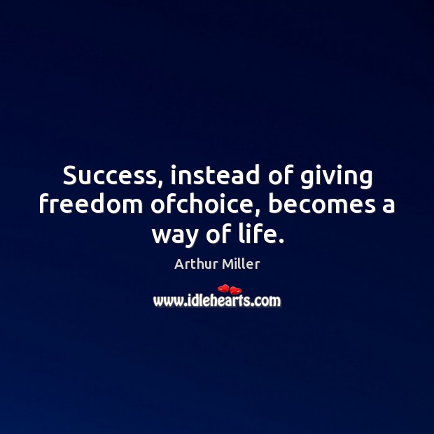Success, instead of giving freedom ofchoice, becomes a way of life. Image