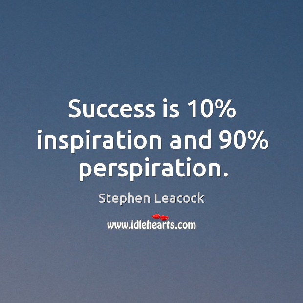 Success is 10% inspiration and 90% perspiration. Stephen Leacock Picture Quote