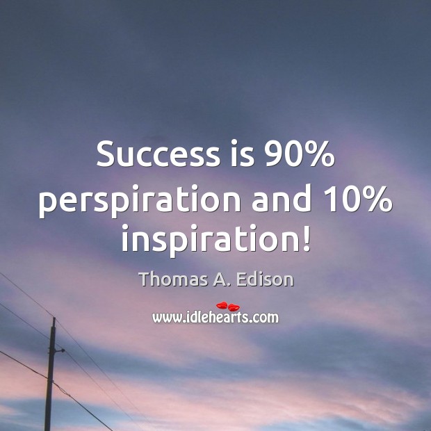 Success is 90% perspiration and 10% inspiration! Thomas A. Edison Picture Quote