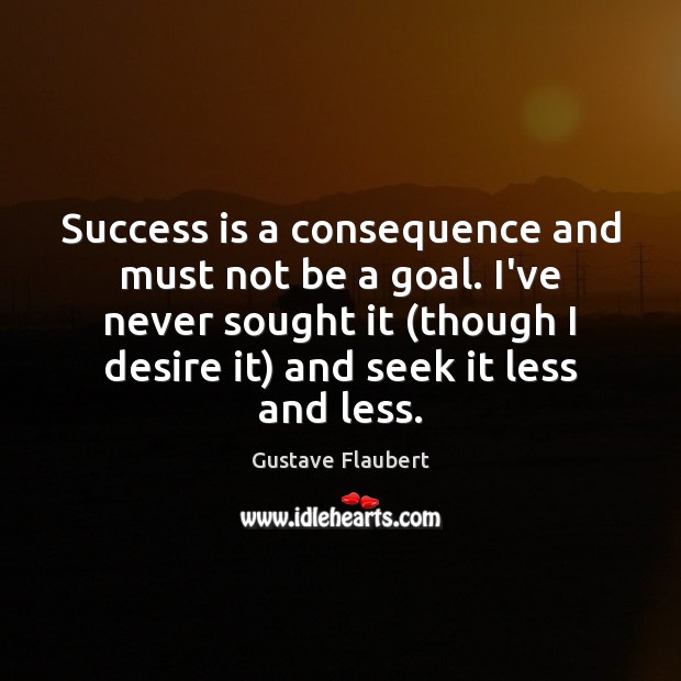 Success is a consequence and must not be a goal. I’ve never Gustave Flaubert Picture Quote