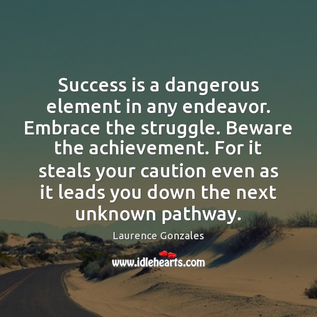 Success is a dangerous element in any endeavor. Embrace the struggle. Beware Laurence Gonzales Picture Quote