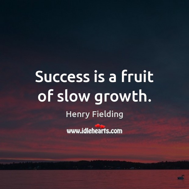 Success is a fruit of slow growth. Image