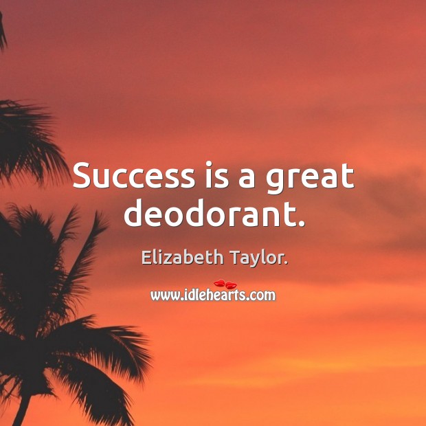 Success is a great deodorant. Elizabeth Taylor. Picture Quote