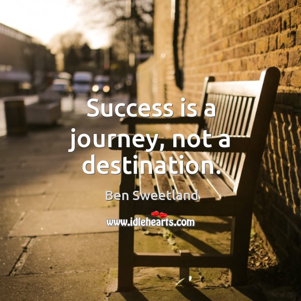 Success is a journey, not a destination. Ben Sweetland Picture Quote
