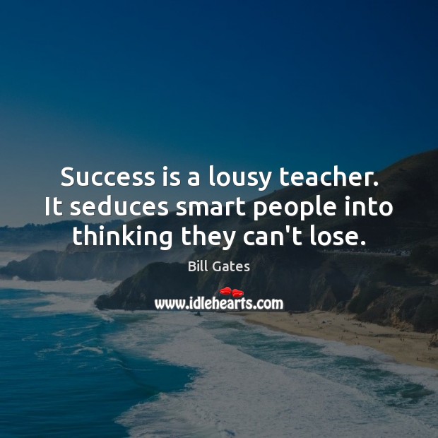 Success is a lousy teacher. It seduces smart people into thinking they can’t lose. Bill Gates Picture Quote