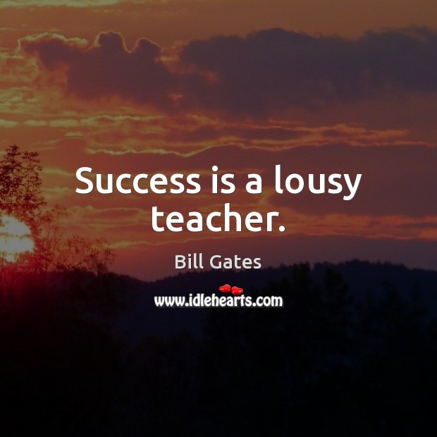 Success is a lousy teacher. Bill Gates Picture Quote