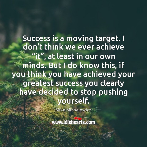 Success is a moving target. I don’t think we ever achieve “it”, Mike Michalowicz Picture Quote