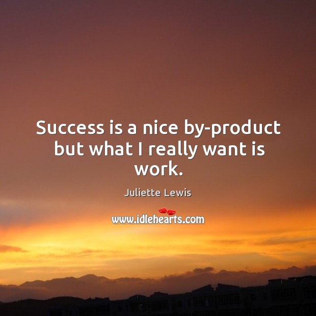 Success is a nice by-product but what I really want is work. Juliette Lewis Picture Quote