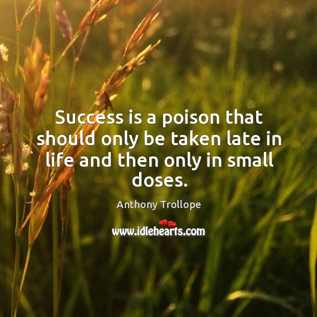 Success is a poison that should only be taken late in life and then only in small doses. Anthony Trollope Picture Quote