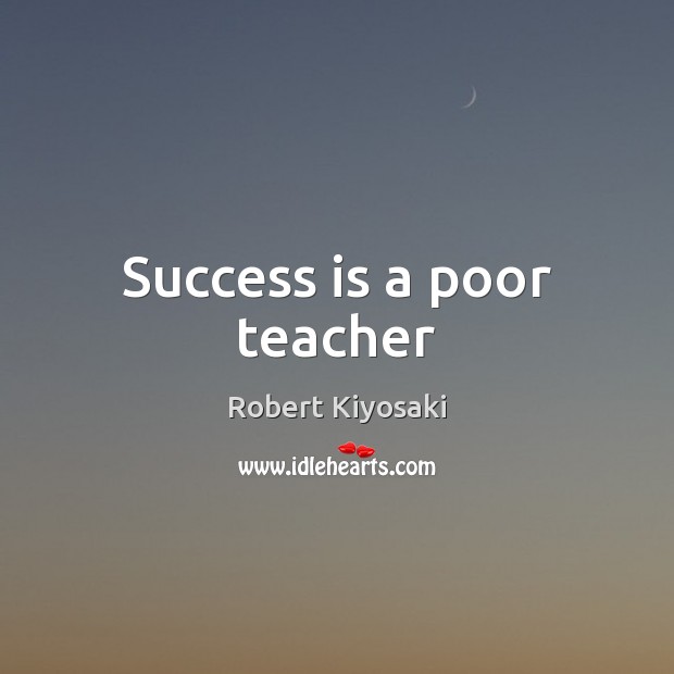 Success is a poor teacher Robert Kiyosaki Picture Quote