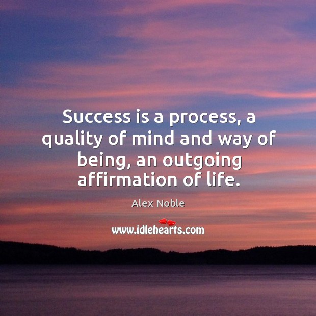 Success is a process, a quality of mind and way of being, an outgoing affirmation of life. Alex Noble Picture Quote