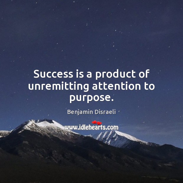 Success is a product of unremitting attention to purpose. Benjamin Disraeli Picture Quote