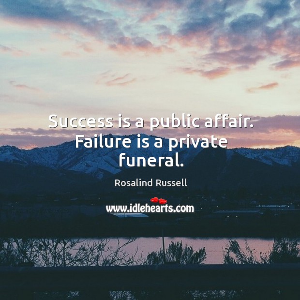 Success is a public affair. Failure is a private funeral. Rosalind Russell Picture Quote