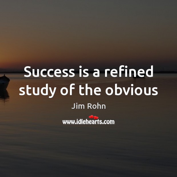 Success is a refined study of the obvious 