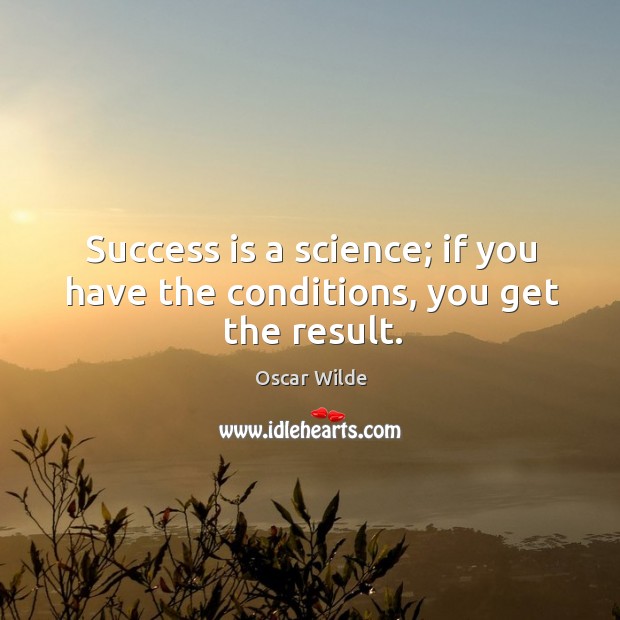 Success is a science; if you have the conditions, you get the result. Image