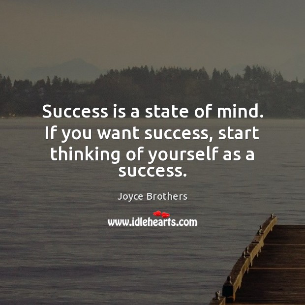 Success is a state of mind. If you want success, start thinking of yourself as a success. Joyce Brothers Picture Quote