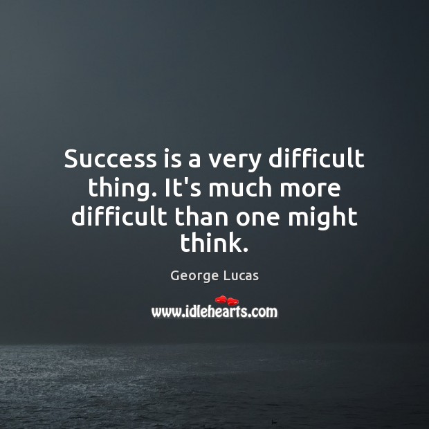 Success is a very difficult thing. It’s much more difficult than one might think. George Lucas Picture Quote