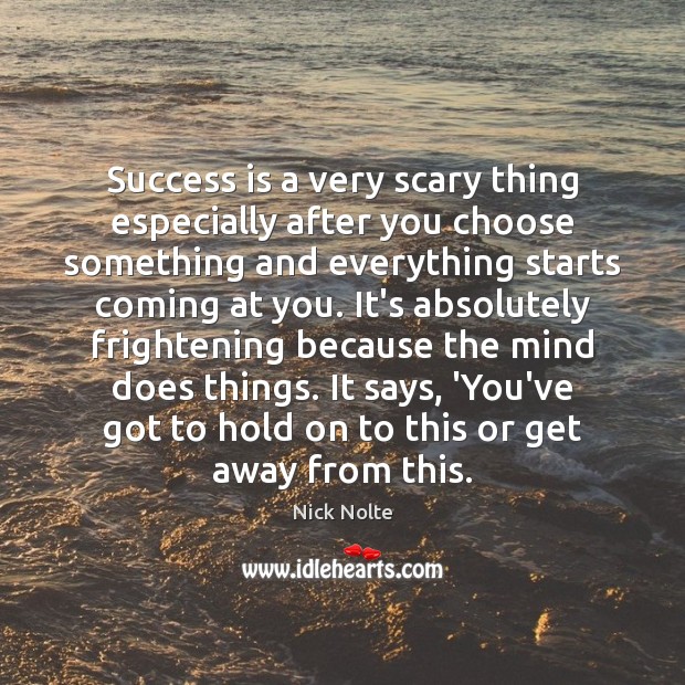 Success is a very scary thing especially after you choose something and Nick Nolte Picture Quote