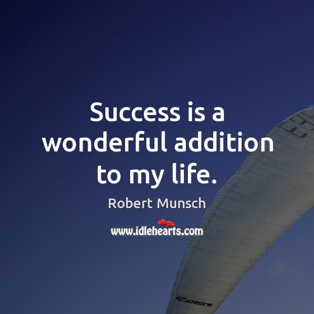 Success is a wonderful addition to my life. Robert Munsch Picture Quote