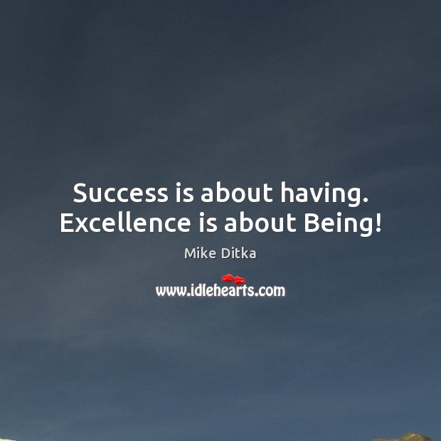 Success is about having. Excellence is about Being! Mike Ditka Picture Quote