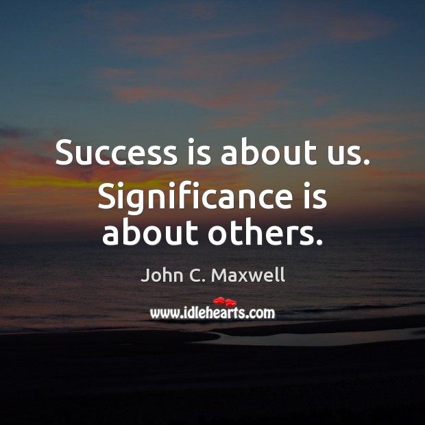 Success is about us. Significance is about others. Success Quotes Image