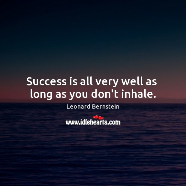 Success is all very well as  long as you don’t inhale. Leonard Bernstein Picture Quote