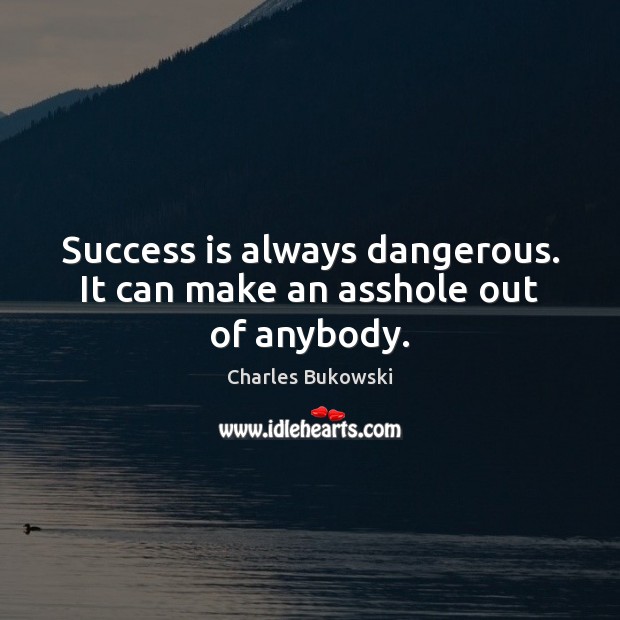 Success is always dangerous. It can make an asshole out of anybody. Charles Bukowski Picture Quote