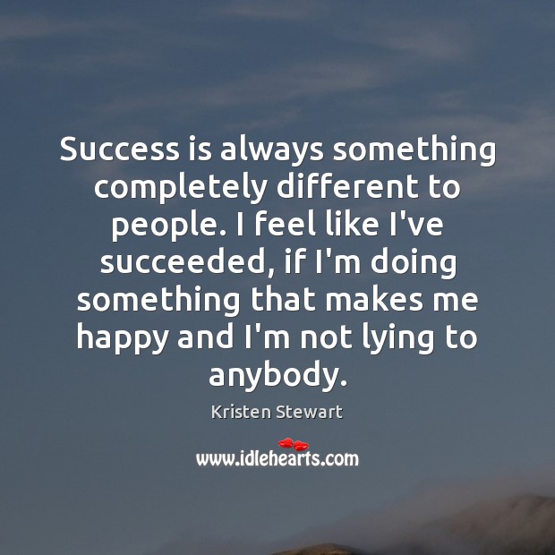 Success is always something completely different to people. I feel like I’ve Kristen Stewart Picture Quote