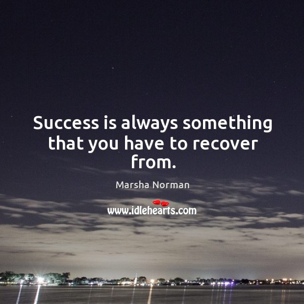 Success is always something that you have to recover from. Marsha Norman Picture Quote