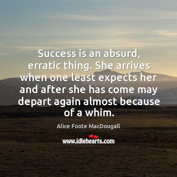 Success is an absurd, erratic thing. She arrives when one least expects her and after Alice Foote MacDougall Picture Quote