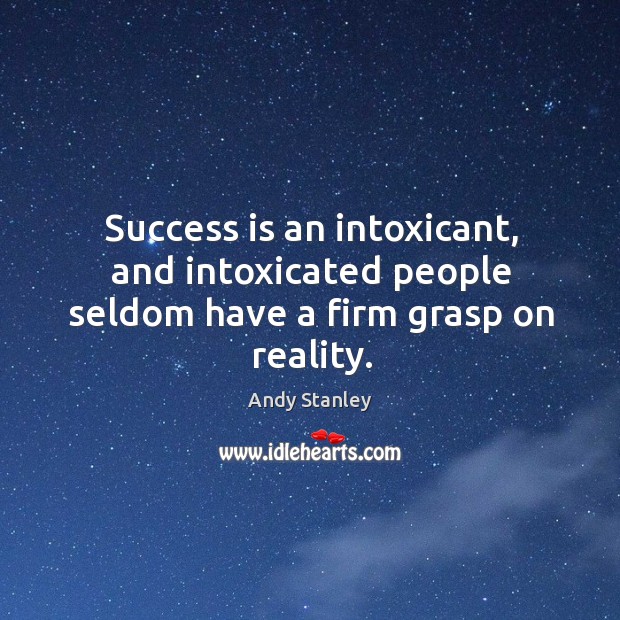 Success is an intoxicant, and intoxicated people seldom have a firm grasp on reality. Success Quotes Image