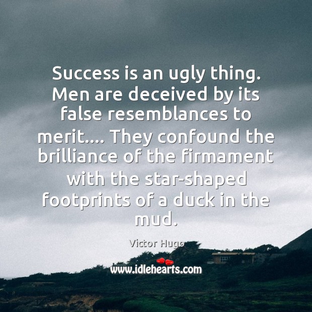 Success is an ugly thing. Men are deceived by its false resemblances Victor Hugo Picture Quote