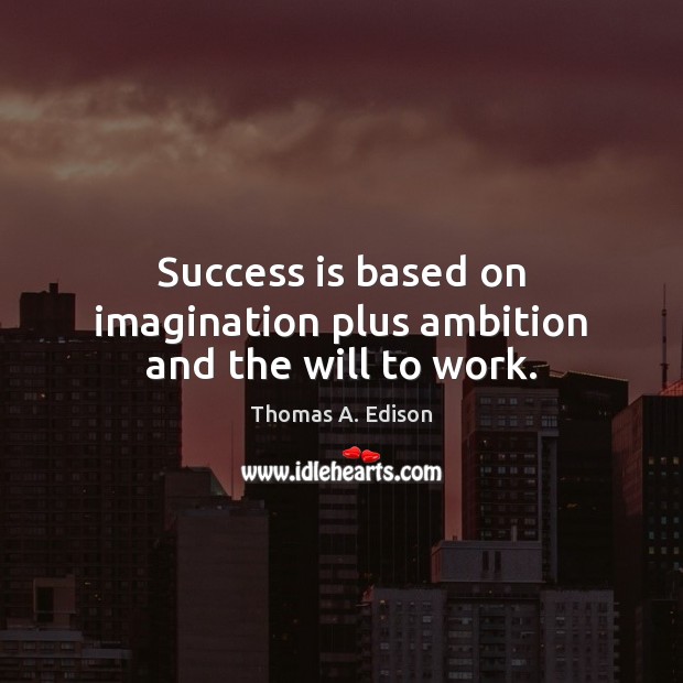 Success is based on imagination plus ambition and the will to work. Thomas A. Edison Picture Quote