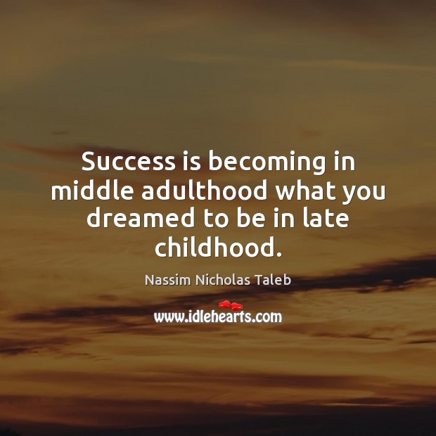 Success is becoming in middle adulthood what you dreamed to be in late childhood. Nassim Nicholas Taleb Picture Quote