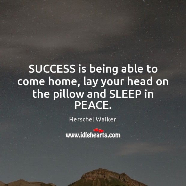 SUCCESS is being able to come home, lay your head on the pillow and SLEEP in PEACE. Herschel Walker Picture Quote