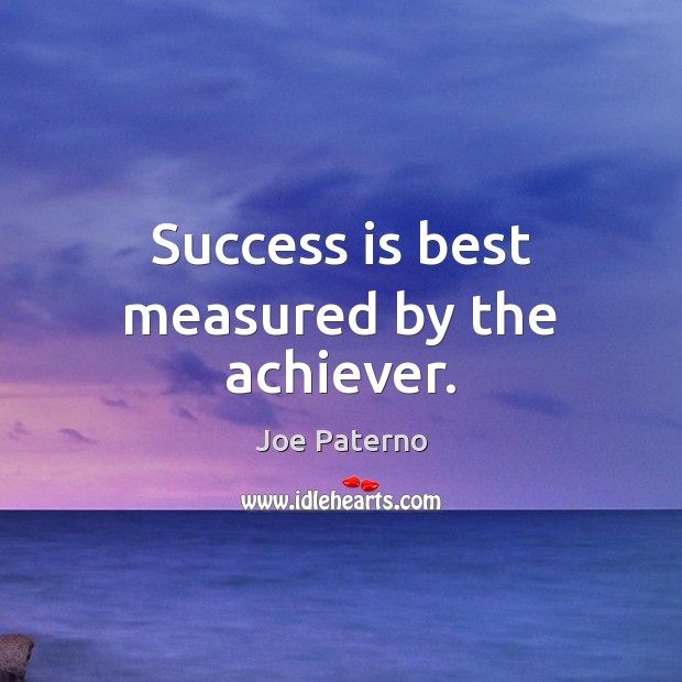 Success is best measured by the achiever. Joe Paterno Picture Quote