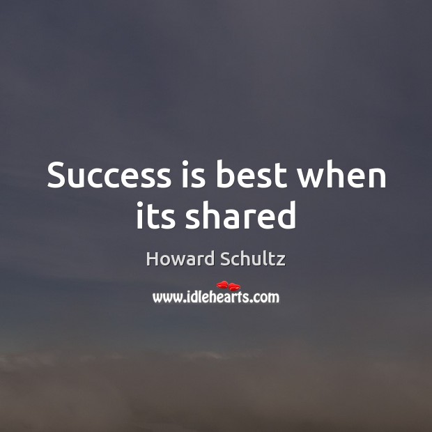 Success is best when its shared Howard Schultz Picture Quote