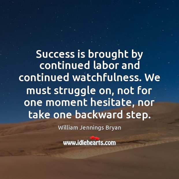 Success is brought by continued labor and continued watchfulness. We must struggle William Jennings Bryan Picture Quote