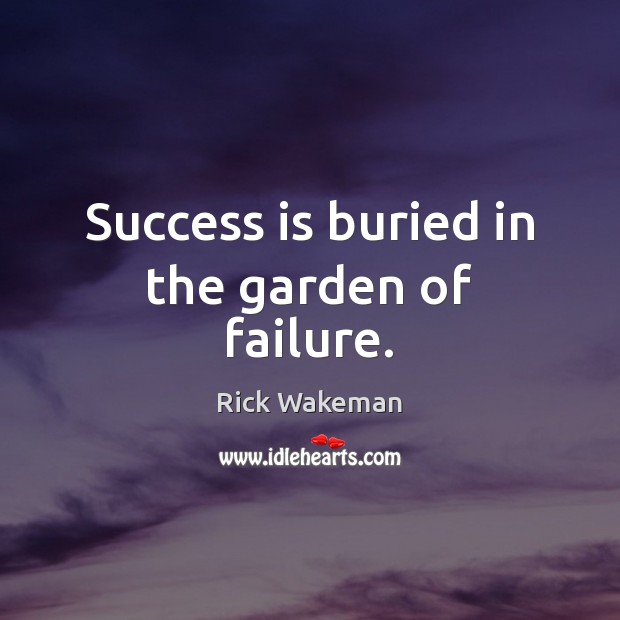 Success is buried in the garden of failure. Rick Wakeman Picture Quote