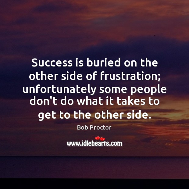 Success is buried on the other side of frustration; unfortunately some people Bob Proctor Picture Quote